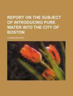 Report on the Subject of Introducing Pure Water Into the City of Boston di Loammi Baldwin edito da Rarebooksclub.com
