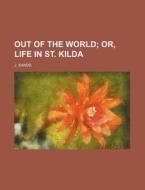 Out of the World; Or, Life in St. Kilda di J. Sands edito da Rarebooksclub.com