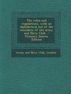 The Rules and Regulations, with an Alphabetical List of the Members of the Army and Navy Club edito da Nabu Press