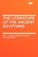 The Literature of the Ancient Egyptians di Ernest A. Wallis Budge edito da HardPress Publishing