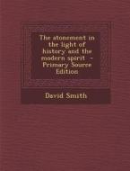 The Atonement in the Light of History and the Modern Spirit - Primary Source Edition di David Smith edito da Nabu Press