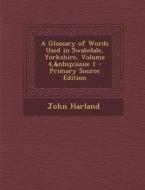 A Glossary of Words Used in Swaledale, Yorkshire, Volume 4, Issue 1 - Primary Source Edition di John Harland edito da Nabu Press