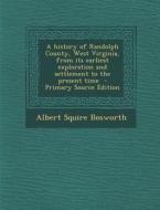 A History of Randolph County, West Virginia, from Its Earliest Exploration and Settlement to the Present Time di Albert Squire Bosworth edito da Nabu Press