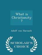 What Is Christianity? - Scholar's Choice Edition di Adolf Von Harnack edito da Scholar's Choice