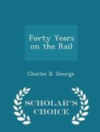 Forty Years On The Rail - Scholar's Choice Edition di Charles B George edito da Scholar's Choice