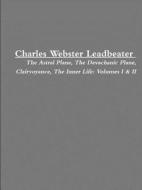 Charles Webster Leadbeater: The Astral Plane, The Devachanic Plane, Clairvoyance, The Inner Life: Volumes I & Ii di Robert B Durham edito da Lulu.com