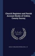 Church Registers and Parish Account Books of Ockley, County Surrey; di England Ockley, A. R. Bax edito da CHIZINE PUBN