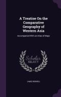 A Treatise On The Comparative Geography Of Western Asia di James Rennell edito da Palala Press