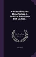 Home Fishing And Home Waters. A Practical Treatise On Fish Culture .. di Seth Green edito da Palala Press