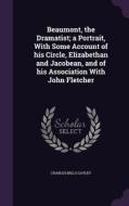 Beaumont, The Dramatist; A Portrait, With Some Account Of His Circle, Elizabethan And Jacobean, And Of His Association With John Fletcher di Charles Mills Gayley edito da Palala Press