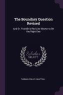 The Boundary Question Revised: And Dr. Franklin's Red Line Shown to Be the Right One di Thomas Colley Grattan edito da CHIZINE PUBN