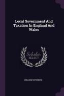 Local Government and Taxation in England and Wales di William Rathbone edito da CHIZINE PUBN