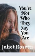 YOU'RE NOT WHO THEY SAY YOU ARE di JULIET ROSETTI edito da LIGHTNING SOURCE UK LTD