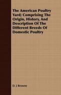 The American Poultry Yard; Comprising The Origin, History, And Description Of The Different Breeds Of Domestic Poultry di D. J Browne edito da Sims Press