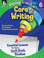 Getting to the Core of Writing: Essential Lessons for Every Sixth Grade Student (Grade 6): Essential Lessons for Every S di Richard Gentry edito da SHELL EDUC PUB