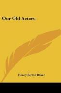 Our Old Actors di Henry Barton Baker edito da Kessinger Publishing, Llc