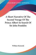 A Short Narrative Of The Second Voyage Of The Prince Albert In Search Of Sir John Franklin di William Kennedy edito da Kessinger Publishing, Llc