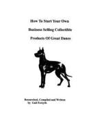How to Start Your Own Business Selling Collectible Products of Great Danes di Gail Forsyth edito da Createspace