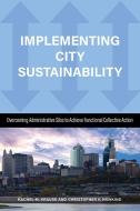 Implementing City Sustainability: Overcoming Administrative Silos to Achieve Functional Collective Action di Rachel M. Krause, Christopher Hawkins, Richard C. Felock edito da TEMPLE UNIV PR