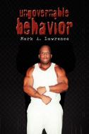 Ungovernable Behavior di Mark A Lawrence edito da Xlibris Corporation