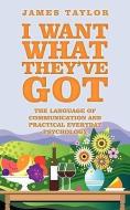 I Want What They've Got: The Language of Communication di James Taylor edito da AUTHORHOUSE