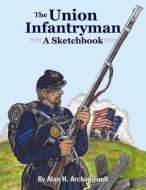 The Union Infantryman: A Sketchbook di Alan Archambault edito da PELICAN PUB CO