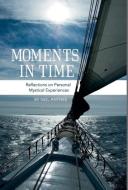 Moments in Time - Reflections on Personal Mystical Experiences di Neil Anthes edito da FRIESENPR