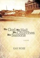 No God, No Hell, No Churches, No Saloons di Kay Rose edito da iUniverse