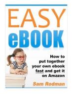 Easy eBook: How to Put Together Your Own eBook Fast and Get It on Amazon di Sam Rodman edito da Createspace
