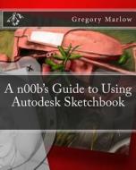 A N00b's Guide to Using Autodesk Sketchbook di Gregory Marlow edito da Createspace