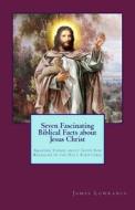 Seven Fascinating Biblical Facts about Jesus Christ: Amazing Things about God's Son Revealed in the Holy Scriptures di James M. Lowrance edito da Createspace
