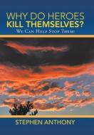 Why Do Heroes Kill Themselves? di Anthony Stephen Anthony edito da Liferich Publishing