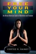 Free Your Mind: An African American Guide to Meditation and Freedom di Cortez R. Rainey edito da Createspace Independent Publishing Platform
