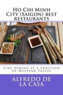 Ho Chi Minh City (Saigon) Best Restaurants: Fine Dining at a Fraction of Western Prices di Alfredo De La Casa edito da Createspace