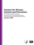 Centers for Disease Control and Prevention: HIV Testing Implementation Guidance for Correctional Settings di Center for Disease Control edito da Createspace