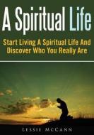 A Spiritual Life: Start Living a Spiritual Life and Discover Who You Really Are di Lessie McCann edito da Createspace