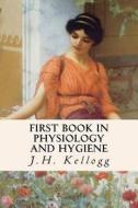 First Book in Physiology and Hygiene di J. H. Kellogg edito da Createspace Independent Publishing Platform