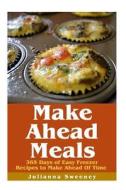 Make Ahead Meals: 365 Days of Quick & Easy, Make Ahead Freezer Meals di Julianna Sweeney edito da Createspace