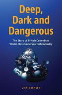 Deep, Dark & Dangerous: The Story of British Columbia's World-Class Undersea Technology Industry di Vickie Jensen edito da HARBOUR PUB