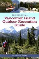 The Essential Vancouver Island Outdoor Recreation Guide di John Kimantas edito da Whitecap Books