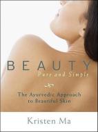Beauty Pure and Simple: The Ayurvedic Approach to Beautiful Skin di Kristen Ma edito da TRUMPETER