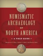 Numismatic Archaeology of North America: A Field Guide di Marjorie H. Akin, James C. Bard, Kevin Akin edito da Left Coast Press