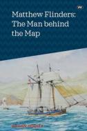 Matthew Flinders: The Man Behind The Map di Gillian Dooley edito da Wakefield Press