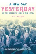 A New Day Yesterday: UK Progressive Rock & the 1970s di Mike Barnes edito da OMNIBUS PR