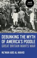 Debunking the Myth of America's Poodle: Great Britain Wants War di Nu'man Abd Al-Wahid edito da ZERO BOOKS
