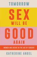 Tomorrow Sex Will Be Good Again: Women and Desire in the Age of Consent di Katherine Angel edito da VERSO