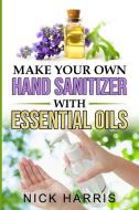 Make Your Own Hand Sanitizer With Essential Oils di Nick Harris edito da Silvia Mazzari