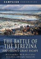 Battle of the Berezina: Napoleon's Greatest Escape di Alexander Mikaberidze edito da Pen & Sword Books Ltd
