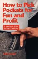 How to Pick Pockets for Fun and Profit: A Magician's Guide to Pickpocket Magic di Eddie Joseph edito da PICCADILLY BOOKS