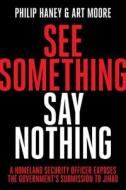 See Something, Say Nothing: A Homeland Security Officer Exposes the Government's Submission to Jihad di Philip Haney, Art Moore edito da WND BOOKS
